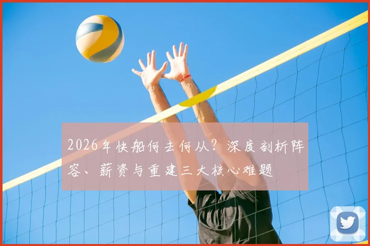 2026年快船何去何从?深度剖析阵容、薪资与重建三大核心难题