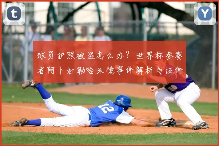 球员护照被盗怎么办？世界杯参赛者阿卜杜勒哈米德事件解析与证件安全指南