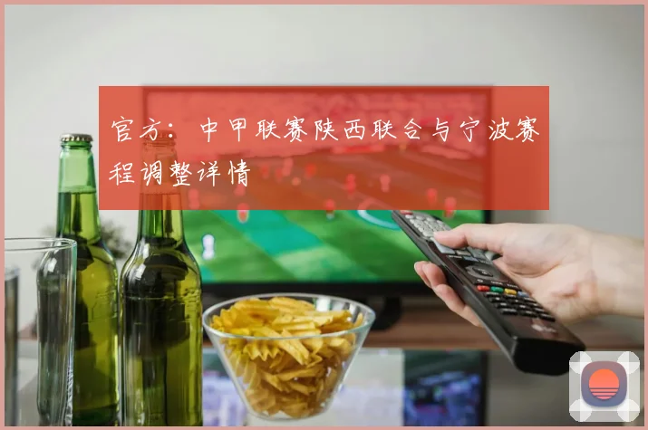 官方:中甲联赛陕西联合与宁波赛程调整详情