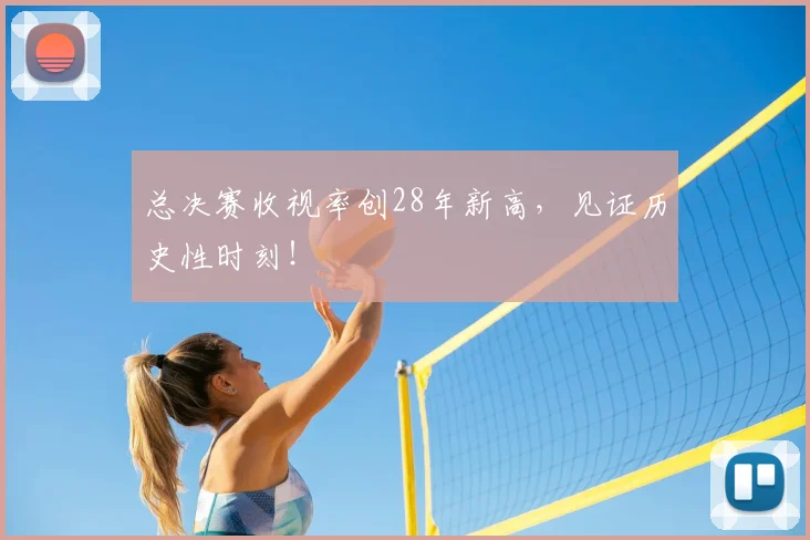 总决赛收视率创28年新高,见证历史性时刻!