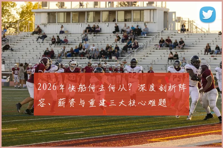 2026年快船何去何从？深度剖析阵容、薪资与重建三大核心难题