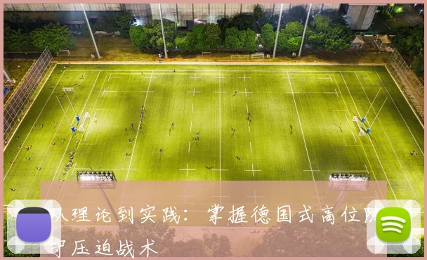 从理论到实践:掌握德国式高位防守压迫战术