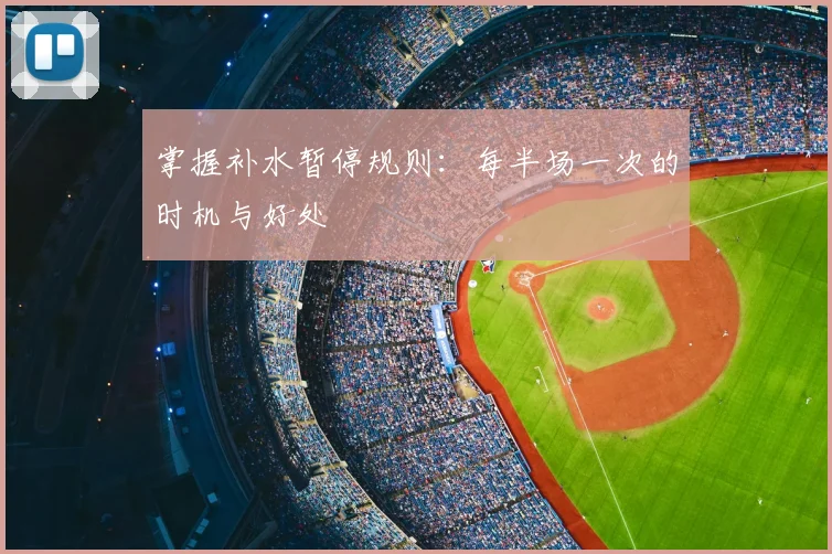 掌握补水暂停规则：每半场一次的时机与好处