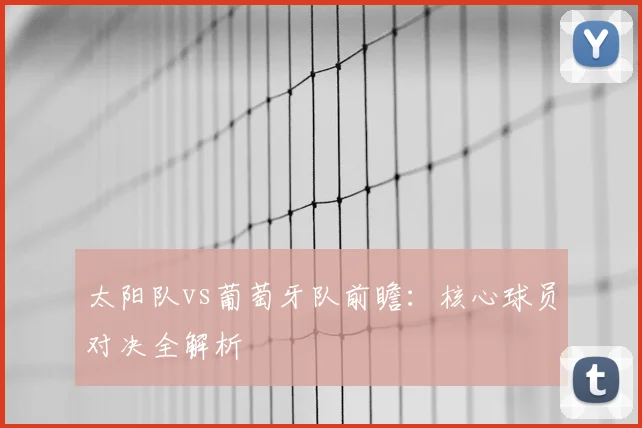 太阳队vs葡萄牙队前瞻:核心球员对决全解析