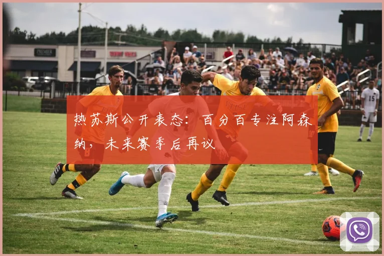 热苏斯公开表态：百分百专注阿森纳，未来赛季后再议