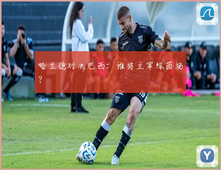 哈兰德对决巴西：谁将主宰绿茵场？